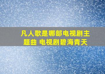 凡人歌是哪部电视剧主题曲 电视剧碧海青天